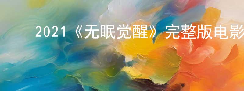 陈湘的动漫综艺大全,2021《无眠觉醒》完整版电影/在线观看/百度云-美剧天堂